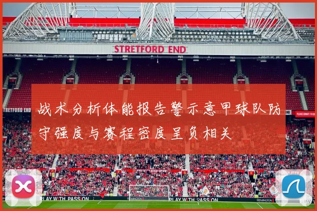战术分析体能报告警示意甲球队防守强度与赛程密度呈负相关