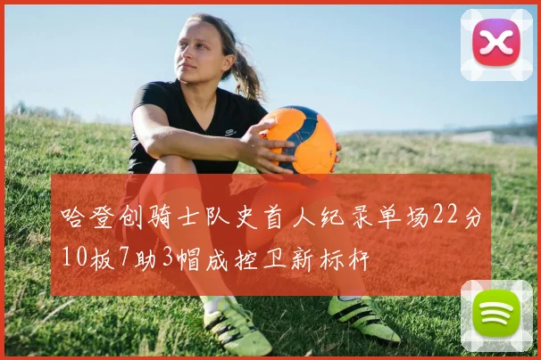 哈登创骑士队史首人纪录单场22分10板7助3帽成控卫新标杆